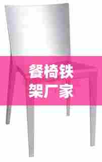 餐椅铁架厂家排名TOP10，行业领军品牌一览