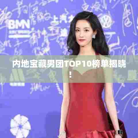 内地宝藏男团TOP10榜单揭晓!