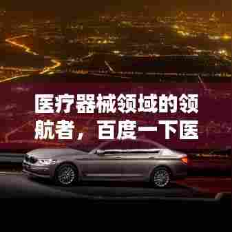 医疗器械领域的领航者，百度一下医疗器械公司，医疗科技先锋力量