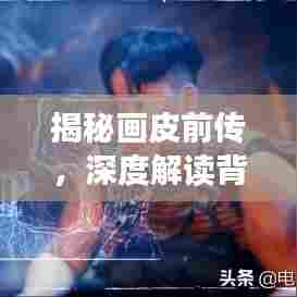 揭秘画皮前传,深度解读背后的故事