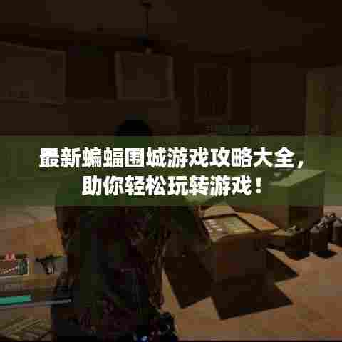 最新蝙蝠围城游戏攻略大全，助你轻松玩转游戏！