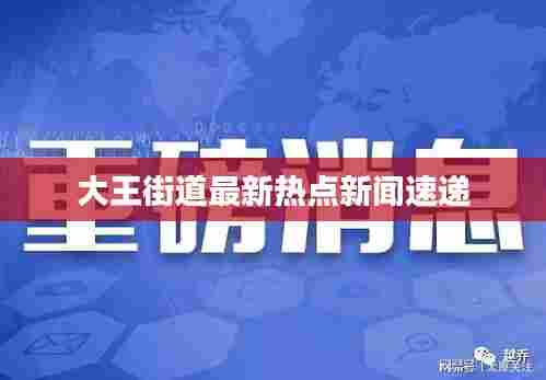 大王街道最新热点新闻速递