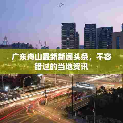 广东舟山最新新闻头条,不容错过的当地资讯