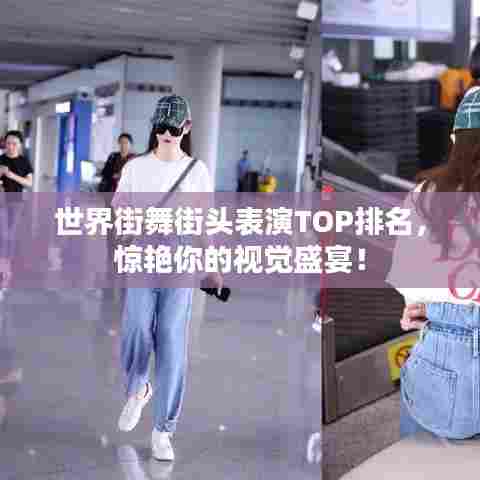 世界街舞街头表演TOP排名,惊艳你的视觉盛宴!