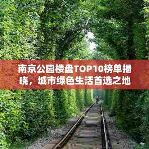 南京公园楼盘TOP10榜单揭晓，城市绿色生活首选之地