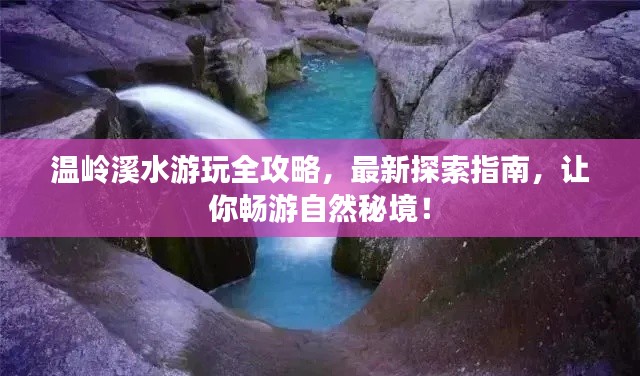 温岭溪水游玩全攻略,最新探索指南,让你畅游自然秘境!