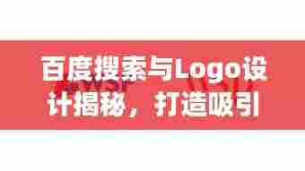 百度搜索与Logo设计揭秘，打造吸引人的视觉标识！