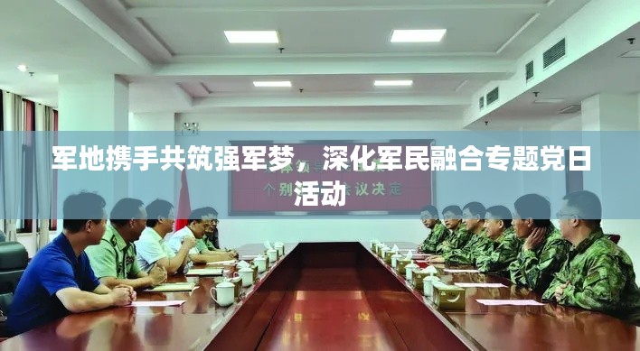 军地携手共筑强军梦,深化军民融合专题党日活动