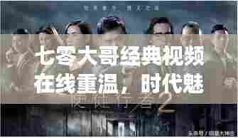七零大哥经典视频在线重温,时代魅力与全集观看盛宴