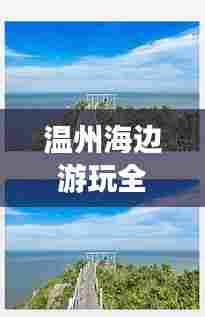 温州海边游玩全攻略,尽享海滨风情!
