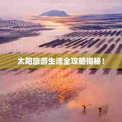 太阳旅游生活全攻略揭秘!