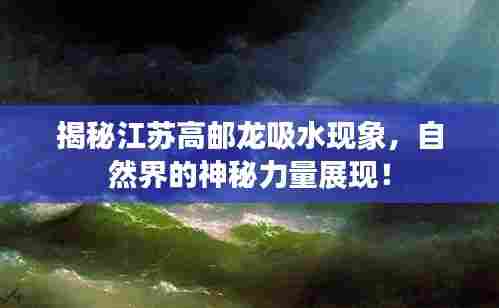 揭秘江苏高邮龙吸水现象，自然界的神秘力量展现！
