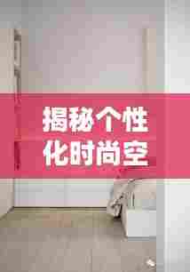 揭秘个性化时尚空间打造秘籍,你的专属独家衣柜!