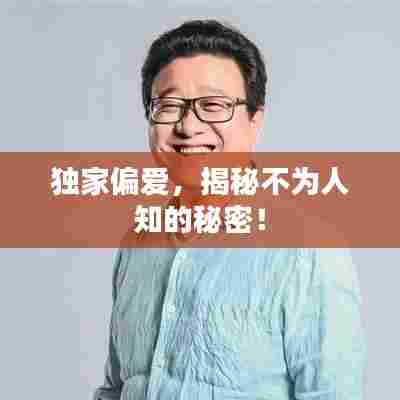 独家偏爱，揭秘不为人知的秘密！
