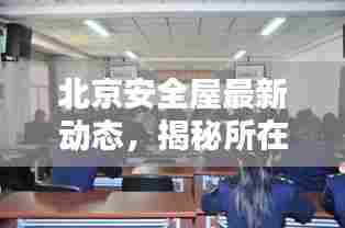 北京安全屋最新动态，揭秘所在地及其关键地位