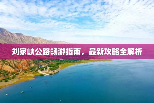 刘家峡公路畅游指南,最新攻略全解析