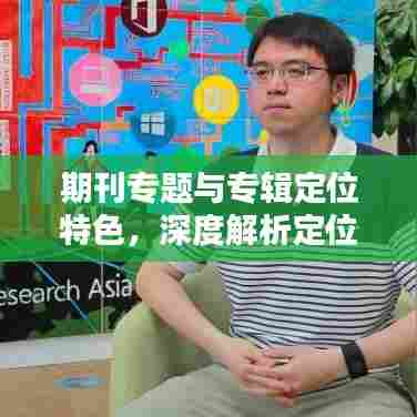 期刊专题与专辑定位特色,深度解析定位策略与特点优势