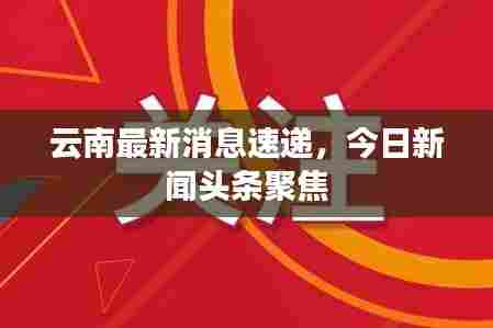 云南最新消息速递，今日新闻头条聚焦