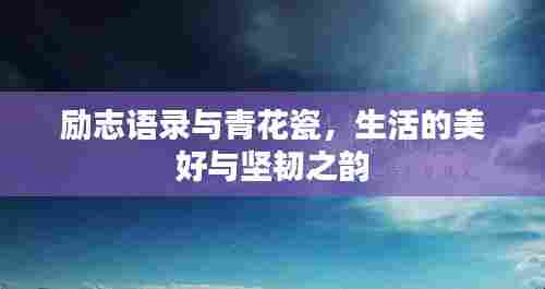 励志语录与青花瓷,生活的美好与坚韧之韵
