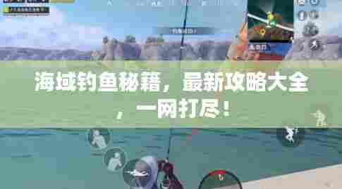 海域钓鱼秘籍，最新攻略大全，一网打尽！