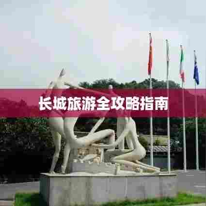 长城旅游全攻略指南