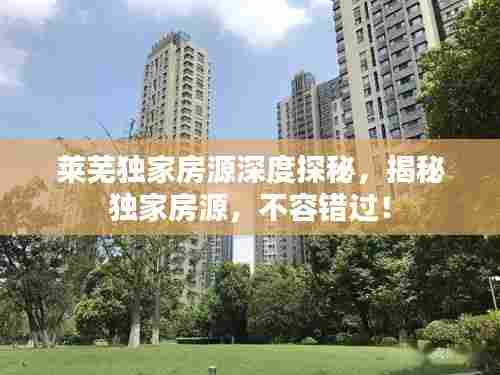 莱芜独家房源深度探秘,揭秘独家房源,不容错过!