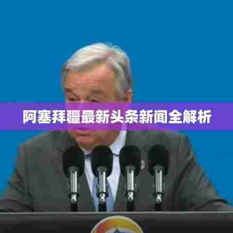 阿塞拜疆最新头条新闻全解析