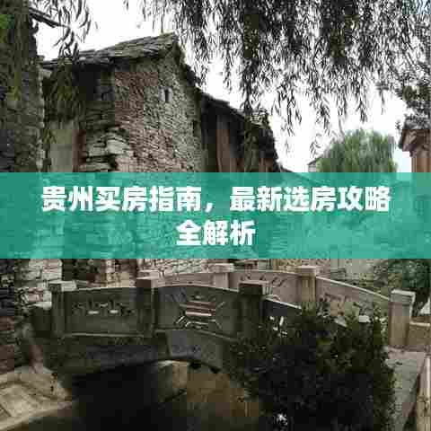贵州买房指南,最新选房攻略全解析