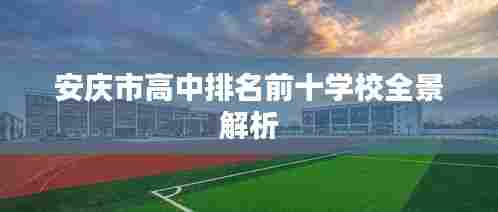 安庆市高中排名前十学校全景解析
