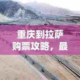 重庆到拉萨购票攻略,最新指南助你轻松出行!