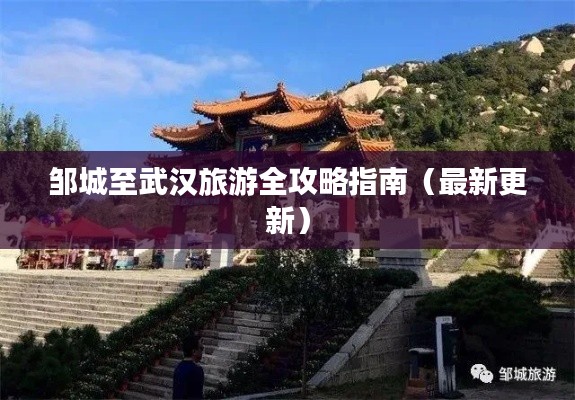 邹城至武汉旅游全攻略指南(最新更新)