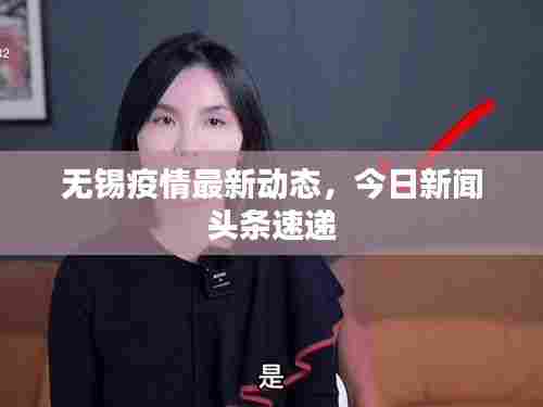 无锡疫情最新动态，今日新闻头条速递