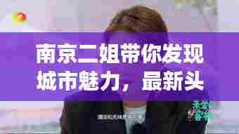 南京二姐带你发现城市魅力,最新头条视频探索新视角