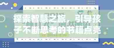 探索智慧之旅，引导孩子不断思考的书籍点亮成长导航灯