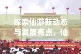 探索仙游新动态与发展亮点,仙游新闻头条昨日揭晓