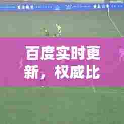 百度实时更新，权威比分来源，尽在掌握