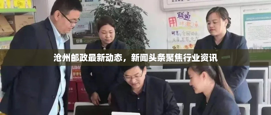 沧州邮政最新动态,新闻头条聚焦行业资讯