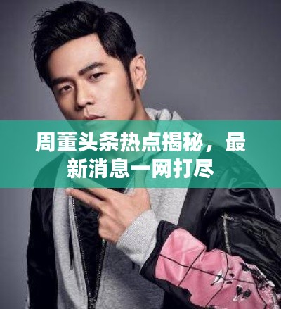 周董头条热点揭秘,最新消息一网打尽