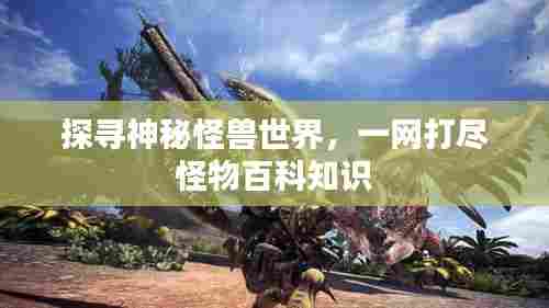 探寻神秘怪兽世界,一网打尽怪物百科知识