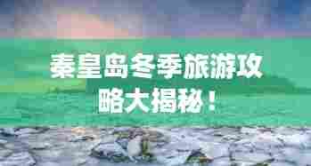 秦皇岛冬季旅游攻略大揭秘!
