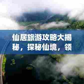 仙居旅游攻略大揭秘，探秘仙境，领略独特风情之美