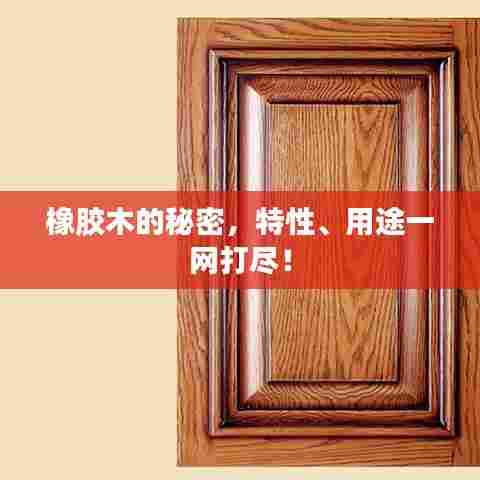 橡胶木的秘密，特性、用途一网打尽！