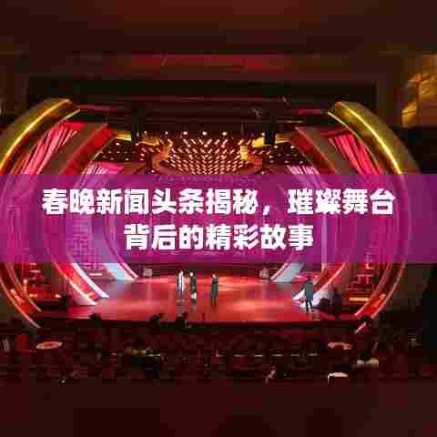 春晚新闻头条揭秘,璀璨舞台背后的精彩故事