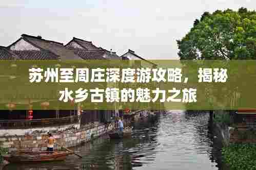 苏州至周庄深度游攻略,揭秘水乡古镇的魅力之旅
