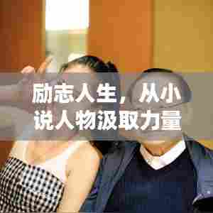 励志人生,从小说人物汲取力量,激发无限潜能!