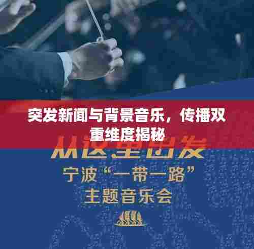 突发新闻与背景音乐，传播双重维度揭秘