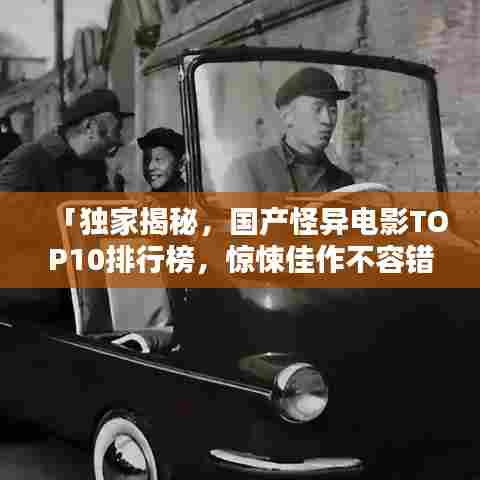 「独家揭秘,国产怪异电影TOP10排行榜,惊悚佳作不容错过!」