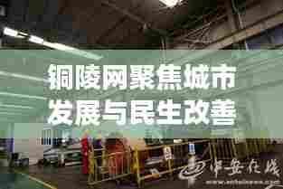 铜陵网聚焦城市发展与民生改善的最新动态