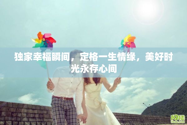独家幸福瞬间,定格一生情缘,美好时光永存心间