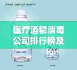 医疗酒精消毒公司排行榜及影响力深度解析